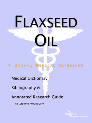 Flaxseed Oil - A Medical Dictionary, Bibliography, and Annotated Research Guide to Internet References -  Icon Health Publications