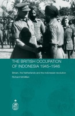 The British Occupation of Indonesia: 1945-1946 - Richard McMillan