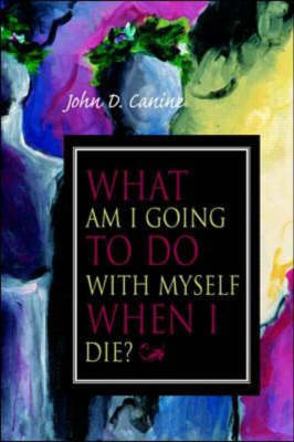 What am I Going to Do with Myself When I Die? - John Canine