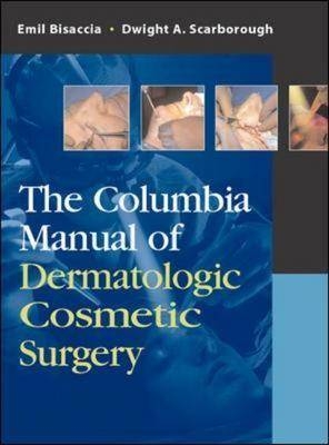 The Columbia Manual of Dermatologic Cosmetic Surgery - Emil Bisaccia, Dwight Scarborough