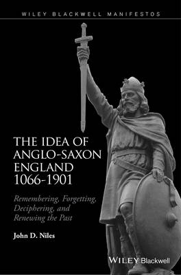 The Idea of Anglo-Saxon England 1066-1901 - John D. Niles