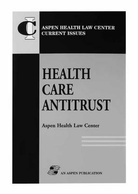 Health Care Antitrust -  Aspen Health Law and Compliance Center,  Aspen Health Law Compliance Center,  Aspen