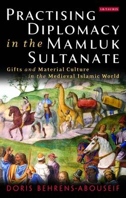Practising Diplomacy in the Mamluk Sultanate - Doris Behrens-Abouseif