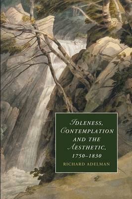 Idleness, Contemplation and the Aesthetic, 1750–1830 - Richard Adelman