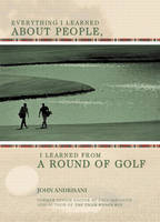 Everything I Learned About People, I Learned from a Round of Golf - John Andrisani