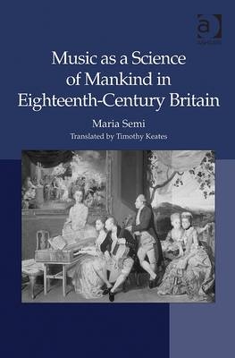 Music as a Science of Mankind in Eighteenth-Century Britain -  translated by Timothy Keates,  Maria Semi