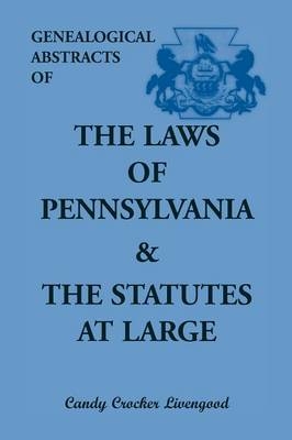 Genealogical Abstracts of the Laws of Pennsylvania and the Statutes at Large - Candy Livengood