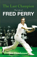 Last Champion, The The Life of Fred Perry - Jon Henderson