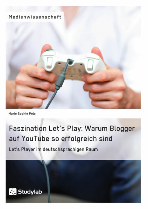 Faszination Let's Play: Warum Blogger auf YouTube so erfolgreich sind - Marie Sophie Pelc