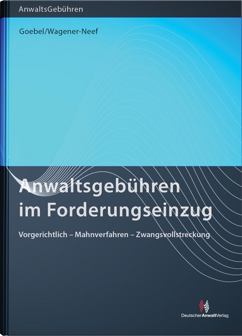 Anwaltsgebühren im Forderungseinzug - Frank-Michael Goebel, Claudia Wagener-Neef