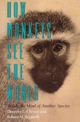 How Monkeys See the World - Dorothy L. Cheney, Robert M. Seyfarth