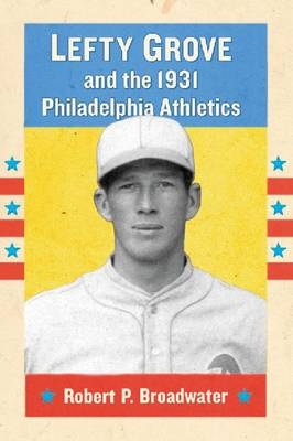 Lefty Grove and the 1931 Philadelphia Athletics - Robert P. Broadwater