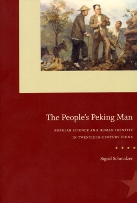 The People`s Peking Man – Popular Science and Human Identity in Twentieth–Century China - Sigrid Schmalzer