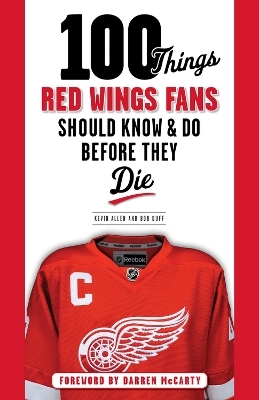 100 Things Red Wings Fans Should Know & Do Before They Die - Kevin Allen, Bob Duff