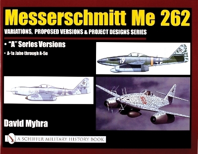 Messerschmitt Me 262: Variations, Proposed Versions & Project Designs Series - David Myhra