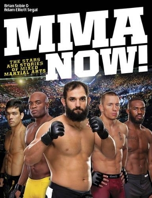 MMA Now! The Stars and Stories of Mixed Martial Arts - Brian Sobie, Adam Elliott Segal