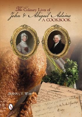 Culinary Lives of John and Abigail Adams: A Cookbook - Rosana Y. Wan