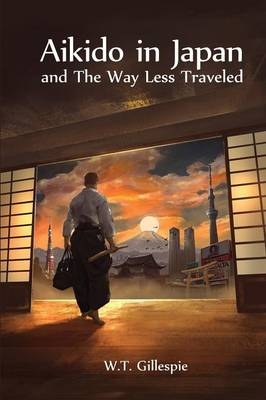Aikido in Japan and the Way Less Traveled - William Thomas Gillespie