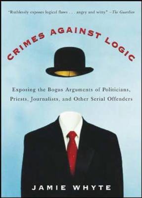 Crimes Against Logic: Exposing the Bogus Arguments of Politicians, Priests, Journalists, and Other Serial Offenders -  Jamie Whyte