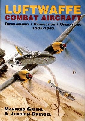 Luftwaffe Combat Aircraft Development • Production • Operations - Joachim Dressel, Manfred Griehl