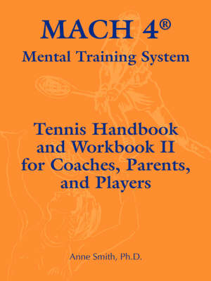 Mach 4 Mental Training System Tennis Handbook and Workbook II for Coaches, Parents, and Players - Ph D Anne Smith