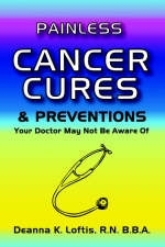 Painless Cancer Cures and Preventions Your Doctor May Not be Aware of - Deanna Loftis