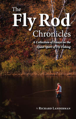 The Fly Rod Chronicles - A Collection of Essays on the Quiet Sport of Fly Fishing - Richard Landerman