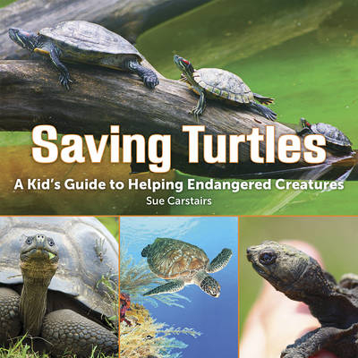 Saving Turtles: A Kid's Guide to Helping Endangered Creatures - Sue Carstairs