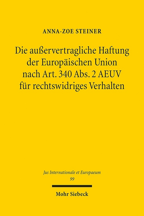 Die außervertragliche Haftung der Europäischen Union nach Art. 340 Abs. 2 AEUV für rechtswidriges Verhalten - Anna-Zoe Steiner