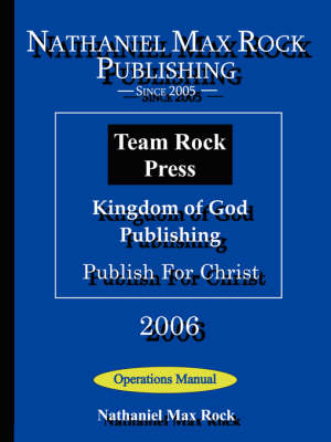 Nathaniel Max Rock Publishing, Team Rock Press, Kingdom of God Publishing, Publish For Christ Operations Manual - Nathaniel Rock  Max