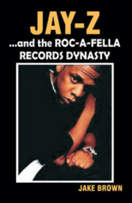 "Jay-Z" and the "Roc-A-Fella" Records Dynasty - Jake Brown