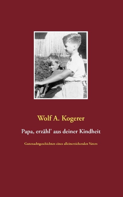 Papa, erzähl' aus deiner Kindheit - Wolf A. Kogerer