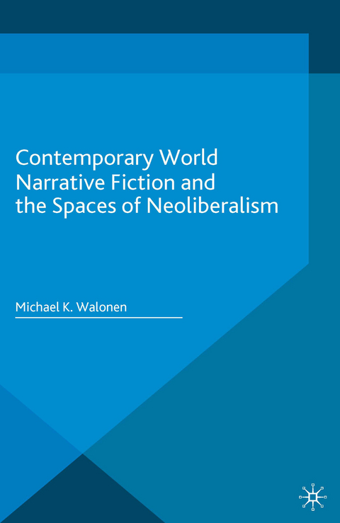 Contemporary World Narrative Fiction and the Spaces of Neoliberalism -  Michael K. Walonen