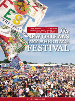 The Incomplete, Year-by-year, Selectively Quirky, Prime Facts Edition of the History of the New Orleans Jazz and Heritage Festival - Janet Clifford, Kevin McCaffrey, Leslie Smith