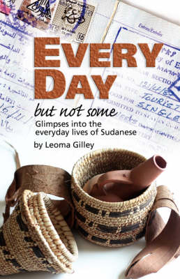 Every Day But Not Some, Glimpses into the Everyday Lives of Sudanese - L G Gilley