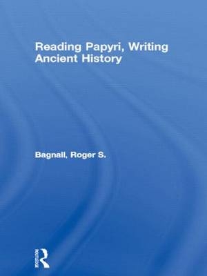 Reading Papyri, Writing Ancient History - Roger S Bagnall