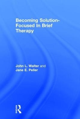 Becoming Solution-Focused In Brief Therapy - John L. Walter, Jane E. Peller