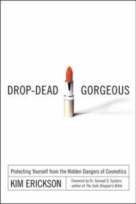 Drop-Dead Gorgeous: Protecting Yourself from the Hidden Dangers of Cosmetics - Kim Erickson