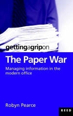 Getting a Grip on the Paper War: Managing Information in the Modern Office - Robyn Pearce