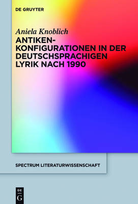 Antikenkonfigurationen in der deutschsprachigen Lyrik nach 1990 - Aniela Knoblich