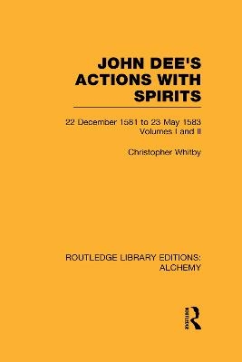 John Dee's Actions with Spirits (Volumes 1 and 2) - Christopher Whitby