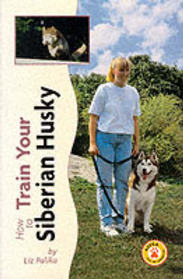 How to Train Your Siberian Husky - Liz Palika