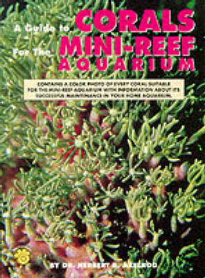 A Guide to Corals for the Mini-reef Aquarium - Herbert R. Axelrod