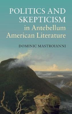 Politics and Skepticism in Antebellum American Literature - Dominic Mastroianni