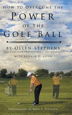 How to Overcome the Power of the Golf Ball - Ollen Stephens, Andrew D Cohn