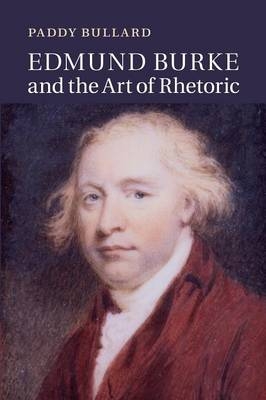 Edmund Burke and the Art of Rhetoric - Paddy Bullard