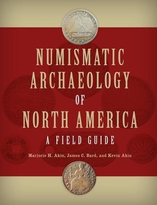 Numismatic Archaeology of North America - Marjorie H. Akin, James C. Bard, Kevin Akin