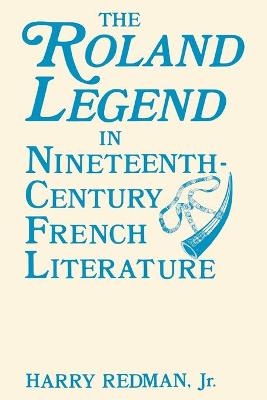 The Roland Legend in Nineteenth Century French Literature - Harry Redman  Jr.