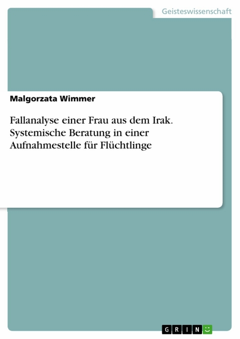 Fallanalyse einer Frau aus dem Irak. Systemische Beratung in einer Aufnahmestelle für Flüchtlinge - Malgorzata Wimmer