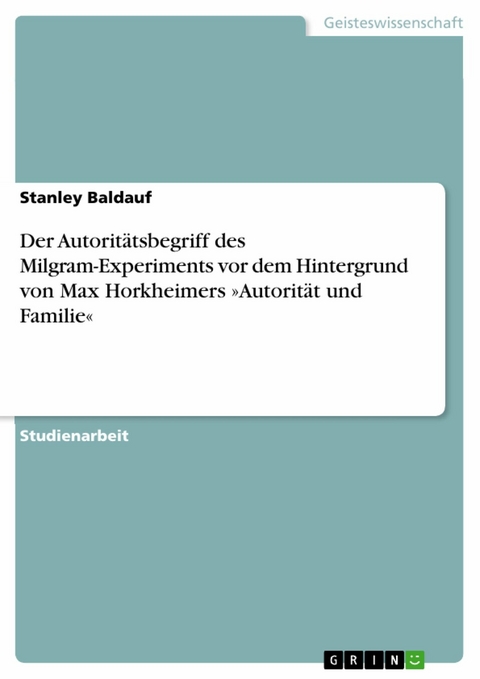 Der Autoritätsbegriff des Milgram-Experiments vor dem Hintergrund von Max Horkheimers »Autorität und Familie« -  Stanley Baldauf